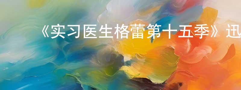 ﻿艾永江发布﻿《实习医生格蕾第十五季》迅雷下载/在线观看-都市情感-美剧天堂